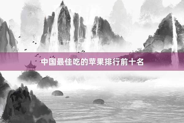 中国最佳吃的苹果排行前十名