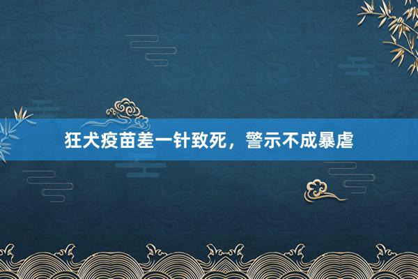 狂犬疫苗差一针致死，警示不成暴虐